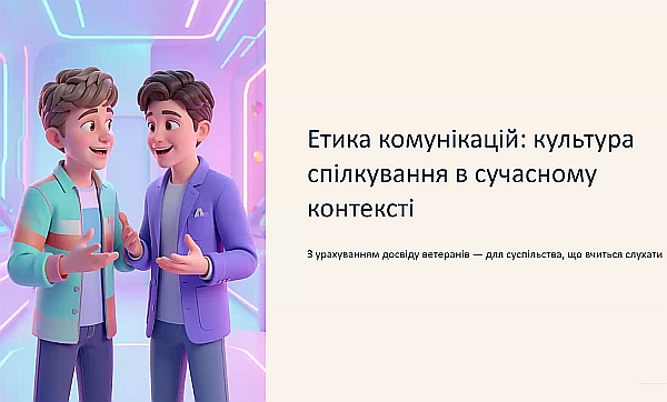Онлайн-курс «Ключові принципи та методичні рекомендації для роботи з ветеранами війни» Тема: Етика комунікацій: культура спілкування в сучасному контексті